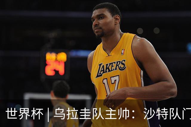 世界杯 | 乌拉圭队主帅：沙特队门将太出色