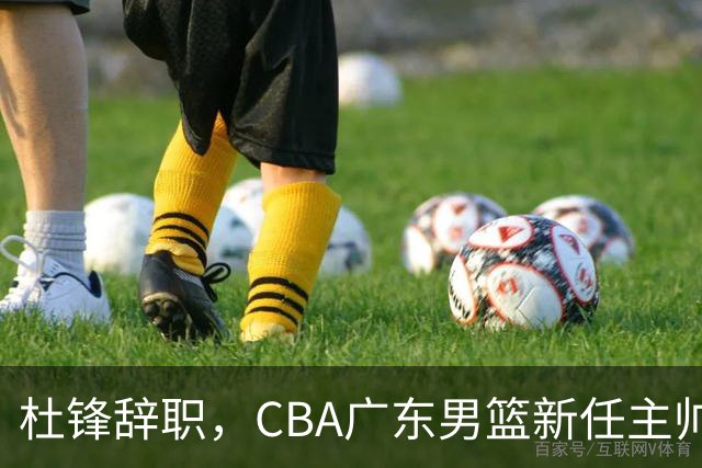杜锋辞职，CBA广东男篮新任主帅候选浮出水面，但最佳选择却未在其中