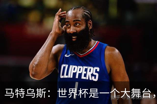 马特乌斯：世界杯是一个大舞台，它会对球员转会市场产生重大影响