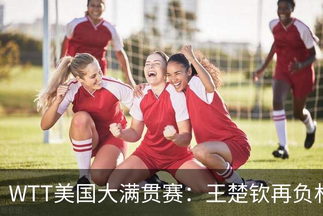 WTT美国大满贯赛：王楚钦再负林德 中国国乒男单全军覆没